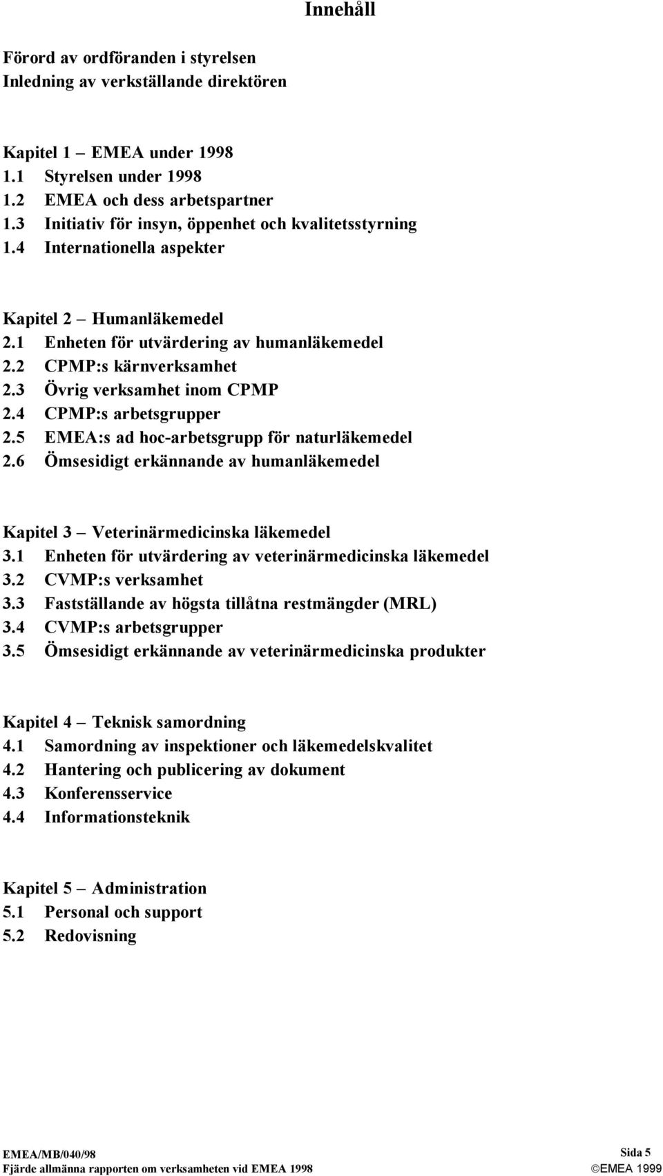 3 Övrig verksamhet inom CPMP 2.4 CPMP:s arbetsgrupper 2.5 EMEA:s ad hoc-arbetsgrupp för naturläkemedel 2.6 Ömsesidigt erkännande av humanläkemedel Kapitel 3 Veterinärmedicinska läkemedel 3.