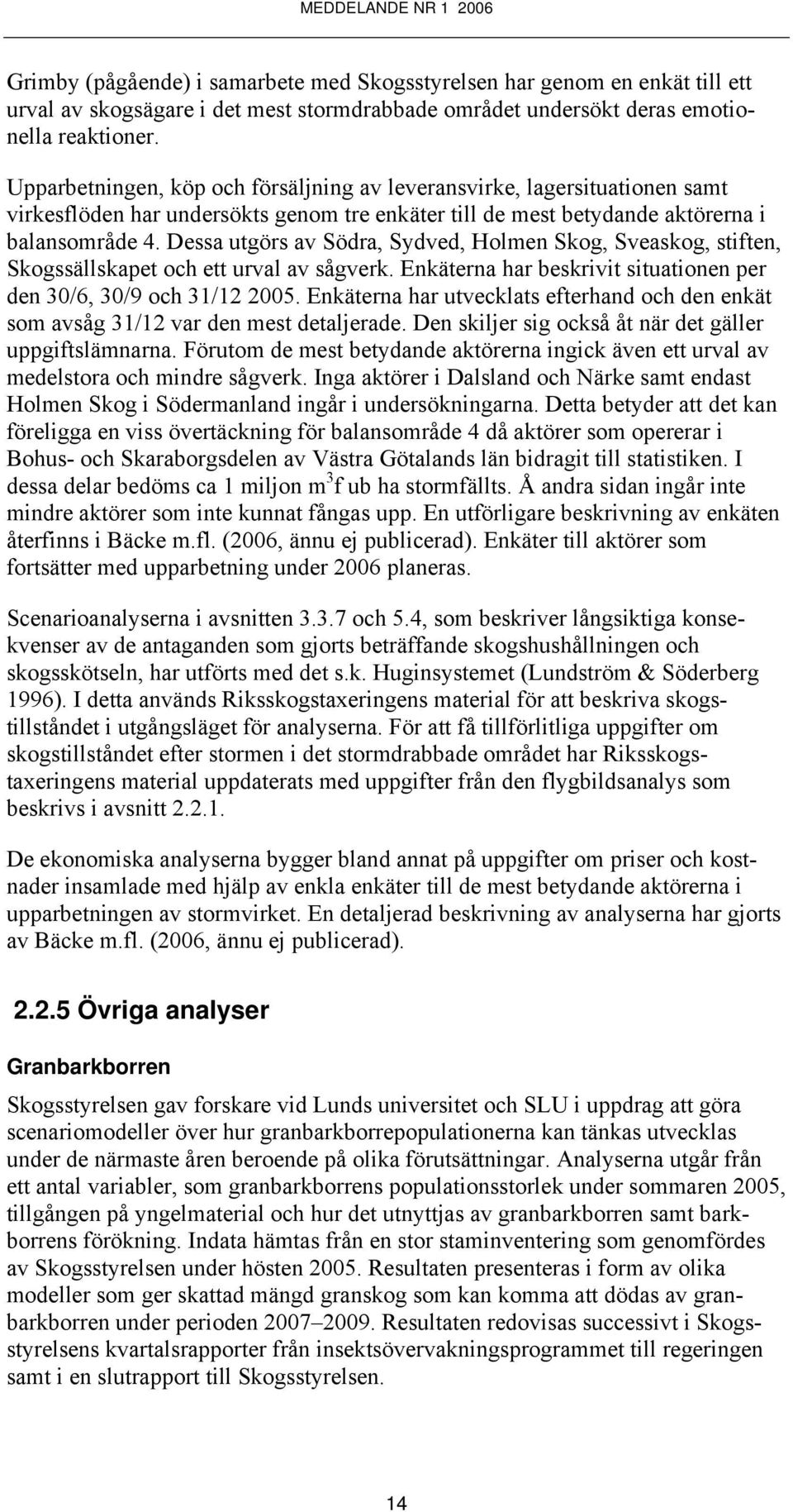 Dessa utgörs av Södra, Sydved, Holmen Skog, Sveaskog, stiften, Skogssällskapet och ett urval av sågverk. Enkäterna har beskrivit situationen per den 30/6, 30/9 och 31/12 2005.