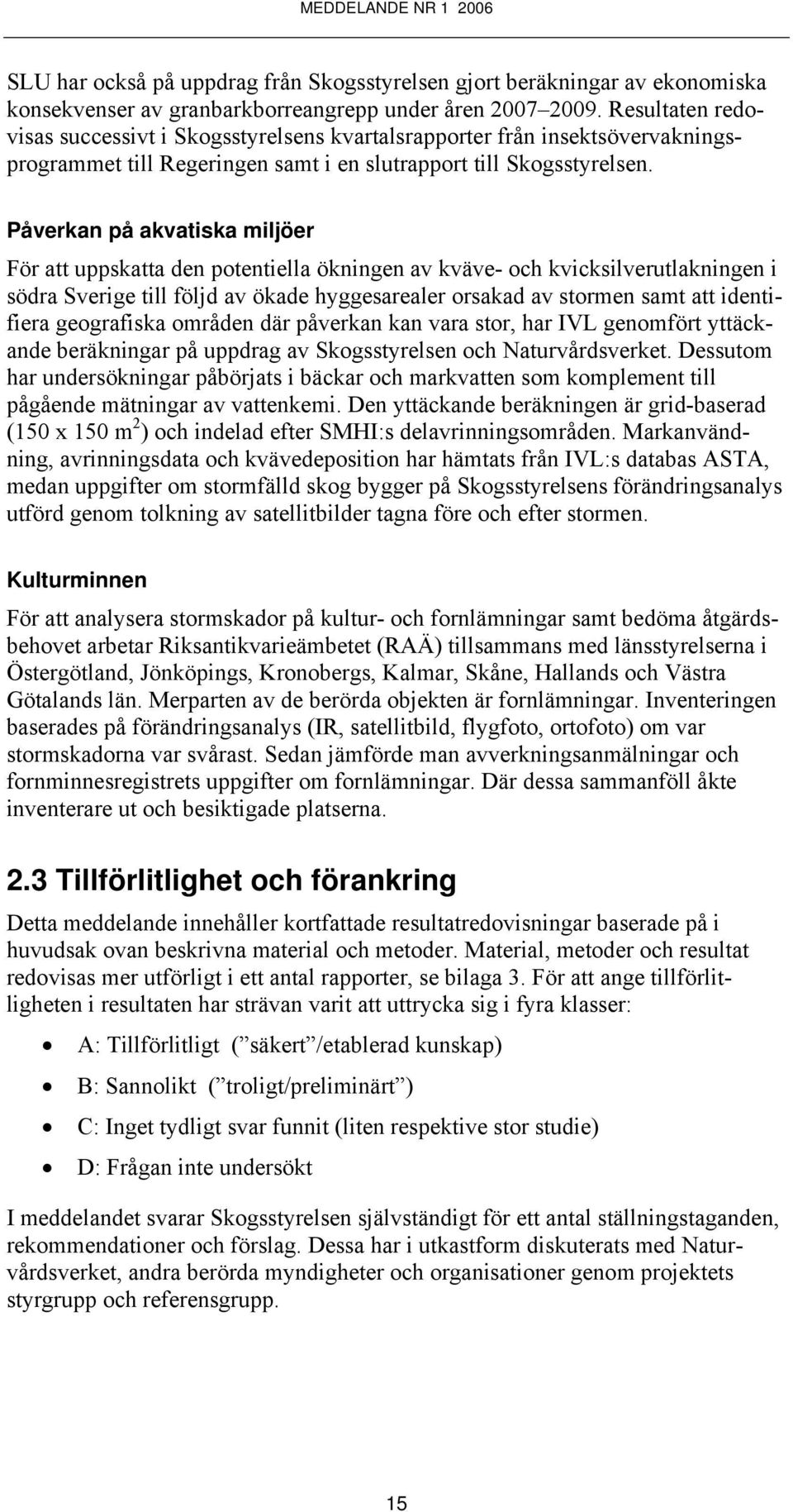 Påverkan på akvatiska miljöer För att uppskatta den potentiella ökningen av kväve- och kvicksilverutlakningen i södra Sverige till följd av ökade hyggesarealer orsakad av stormen samt att identifiera