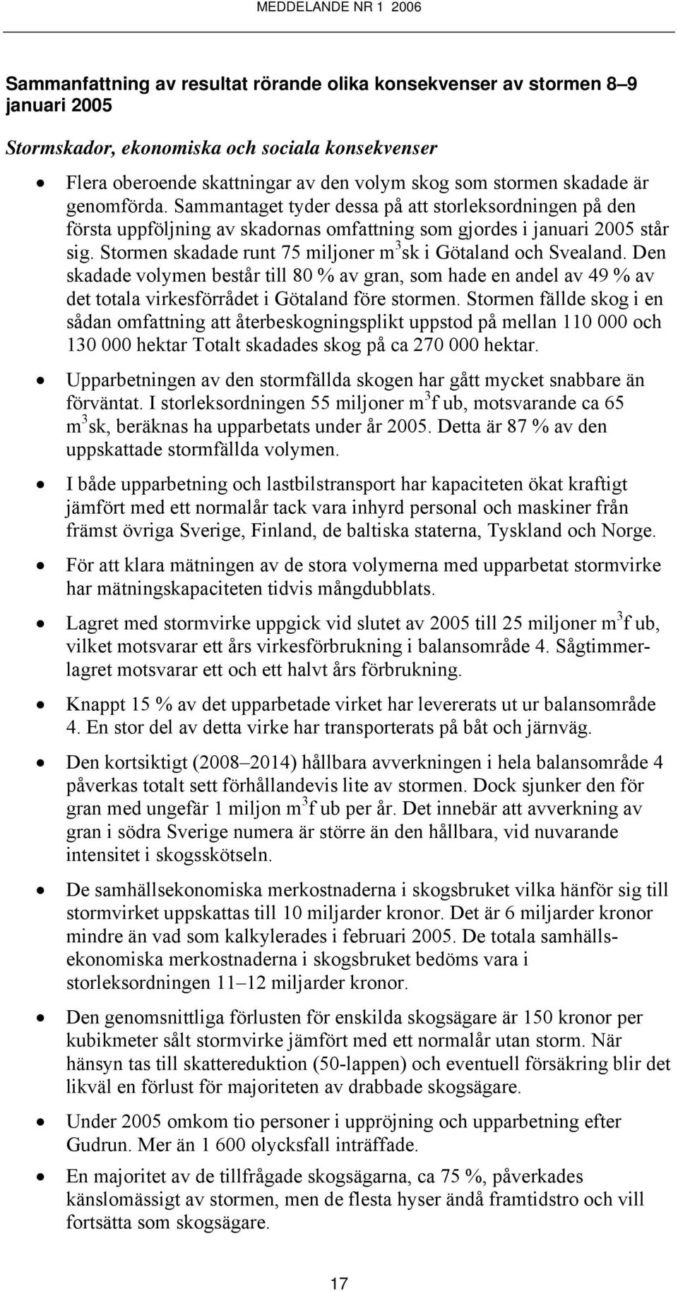 Stormen skadade runt 75 miljoner m 3 sk i Götaland och Svealand. Den skadade volymen består till 80 % av gran, som hade en andel av 49 % av det totala virkesförrådet i Götaland före stormen.