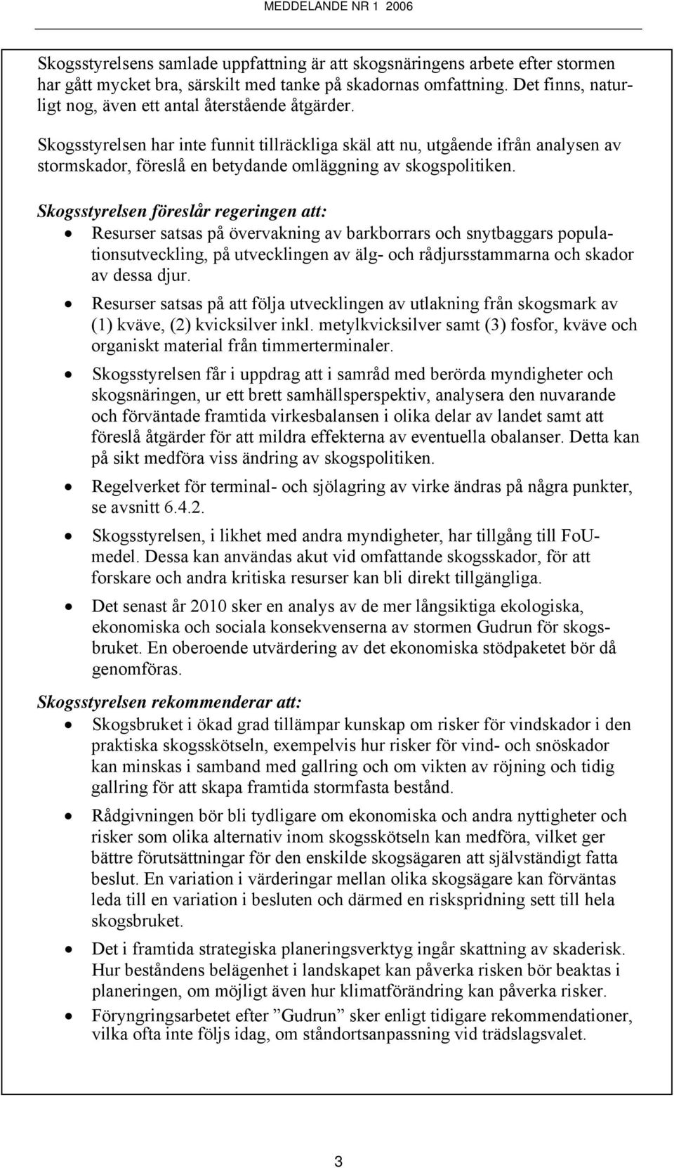 Skogsstyrelsen har inte funnit tillräckliga skäl att nu, utgående ifrån analysen av stormskador, föreslå en betydande omläggning av skogspolitiken.