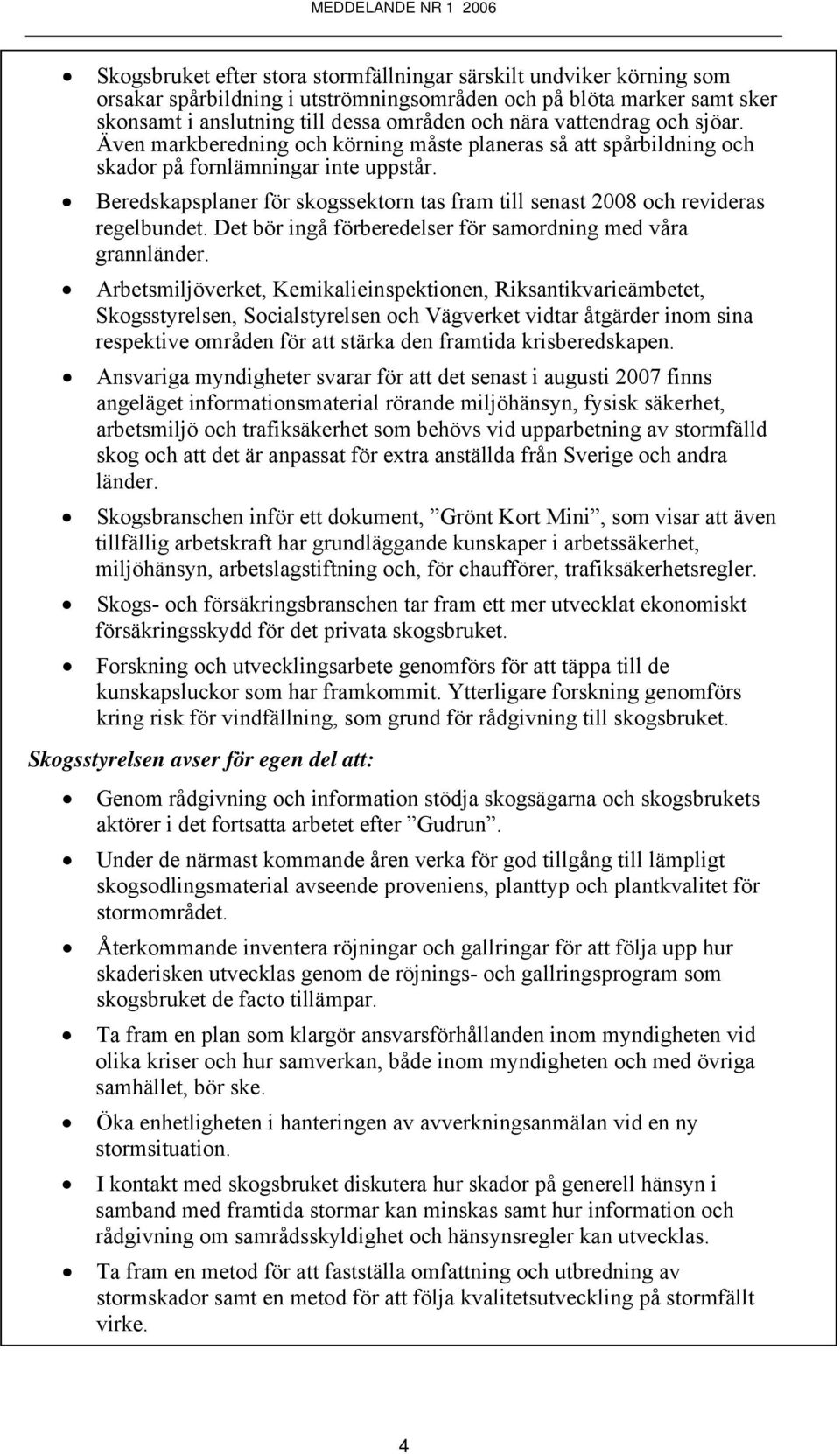 Beredskapsplaner för skogssektorn tas fram till senast 2008 och revideras regelbundet. Det bör ingå förberedelser för samordning med våra grannländer.