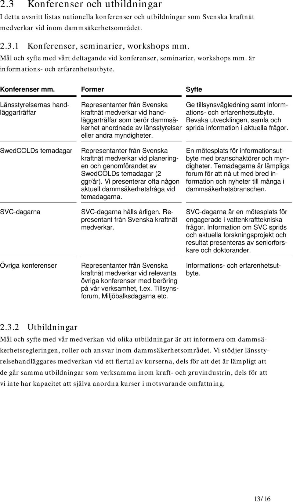 Former Syfte Länsstyrelsernas handläggarträffar Representanter från Svenska kraftnät medverkar vid handläggarträffar som berör dammsäkerhet anordnade av länsstyrelser eller andra myndigheter.