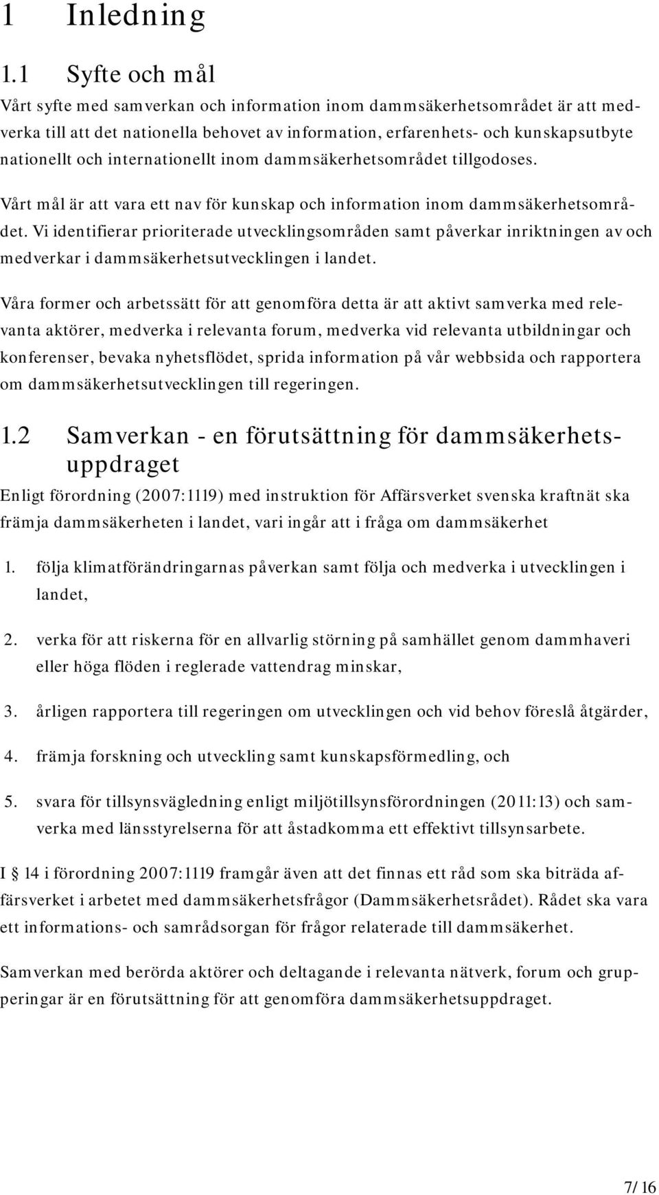 internationellt inom dammsäkerhetsområdet tillgodoses. Vårt mål är att vara ett nav för kunskap och information inom dammsäkerhetsområdet.