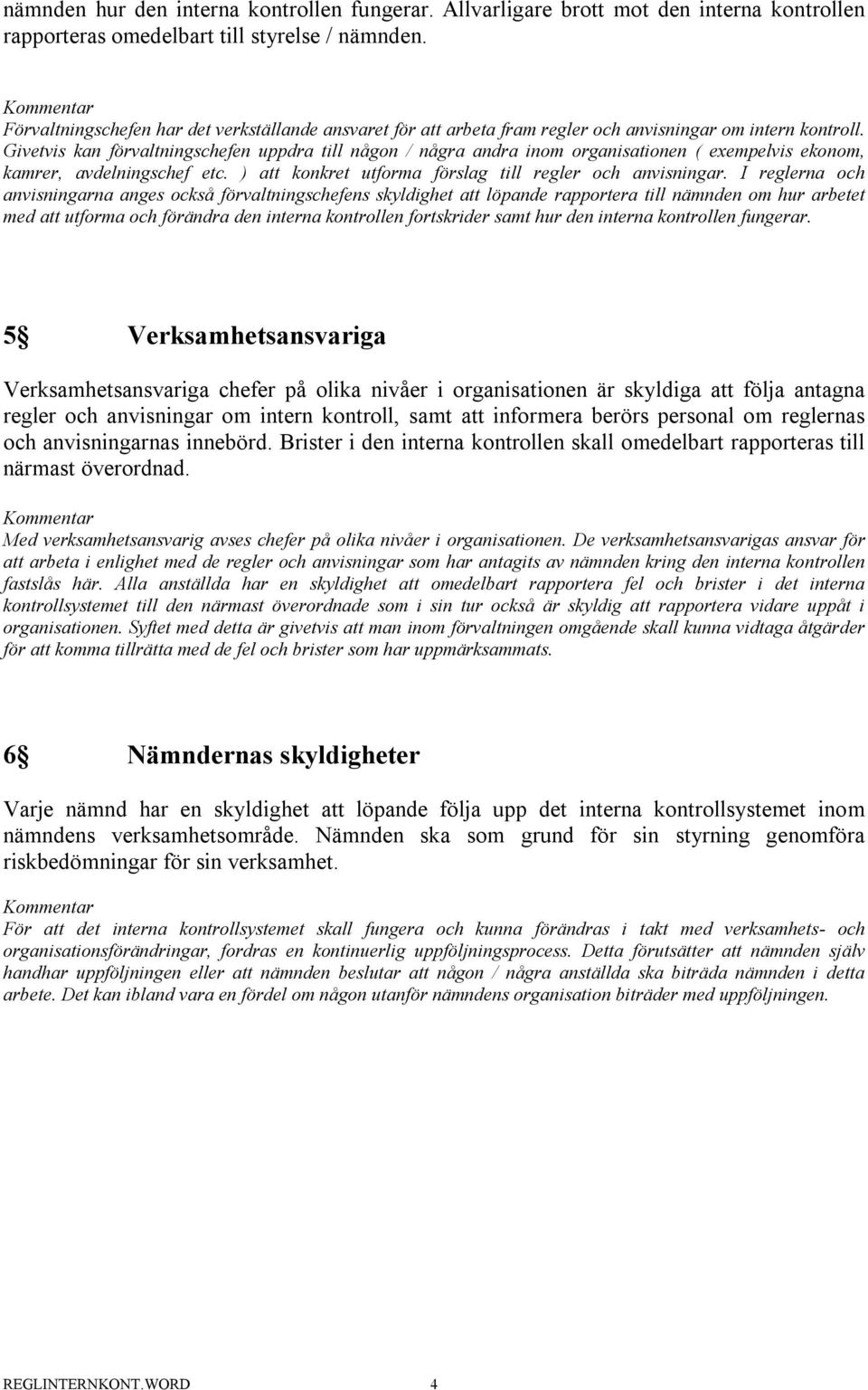 Givetvis kan förvaltningschefen uppdra till någon / några andra inom organisationen ( exempelvis ekonom, kamrer, avdelningschef etc. ) att konkret utforma förslag till regler och anvisningar.