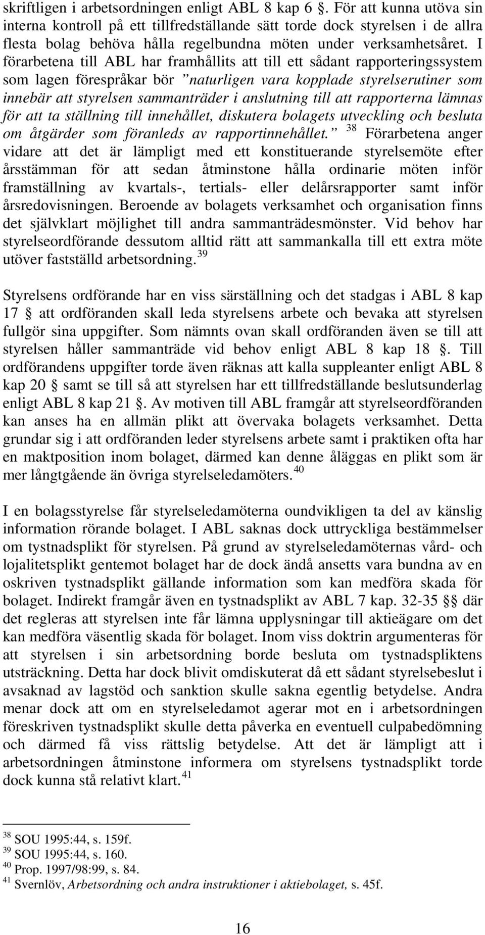 I förarbetena till ABL har framhållits att till ett sådant rapporteringssystem som lagen förespråkar bör naturligen vara kopplade styrelserutiner som innebär att styrelsen sammanträder i anslutning