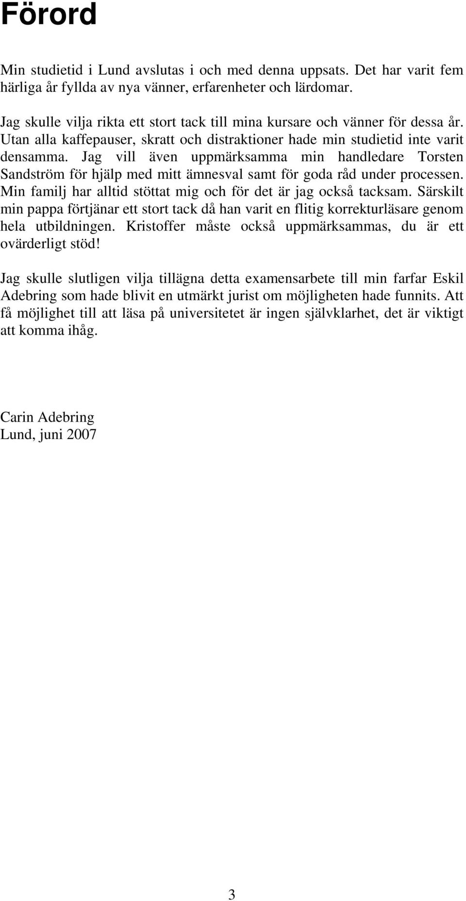 Jag vill även uppmärksamma min handledare Torsten Sandström för hjälp med mitt ämnesval samt för goda råd under processen. Min familj har alltid stöttat mig och för det är jag också tacksam.