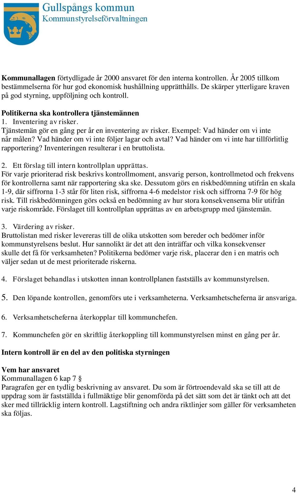 Exempel: Vad händer om vi inte når målen? Vad händer om vi inte följer lagar och avtal? Vad händer om vi inte har tillförlitlig rapportering? Inventeringen resulterar i en bruttolista. 2.