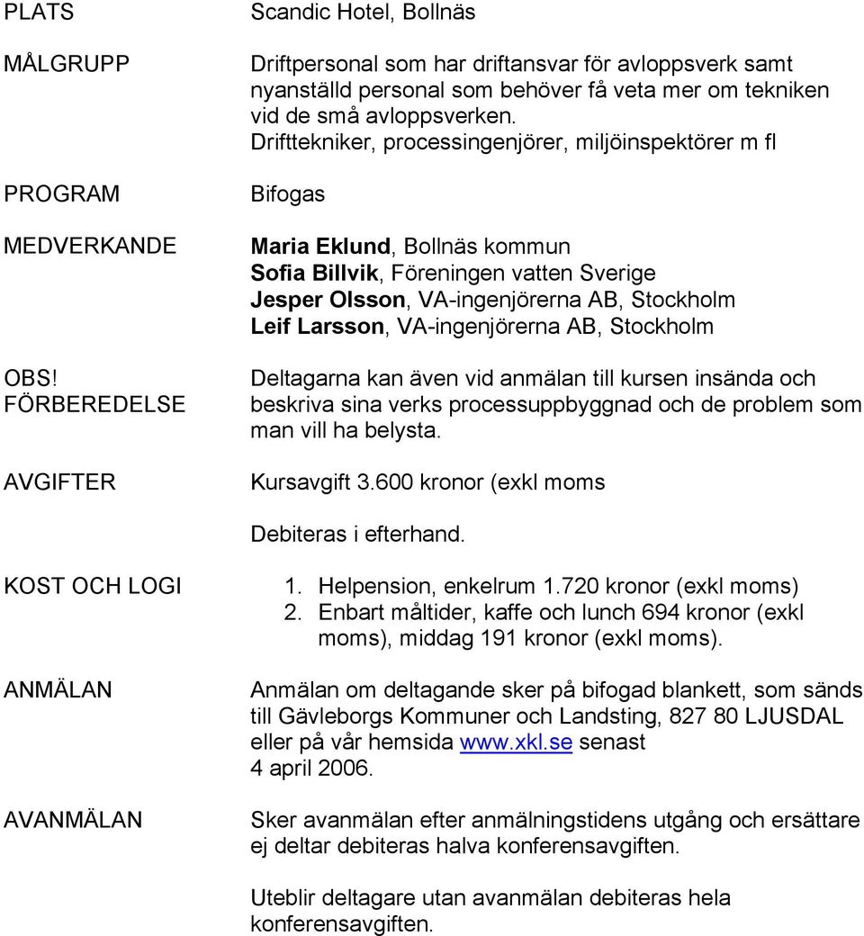 Drifttekniker, processingenjörer, miljöinspektörer m fl Bifogas Maria Eklund, Bollnäs kommun Sofia Billvik, Föreningen vatten Sverige Jesper Olsson, VA-ingenjörerna AB, Stockholm Leif Larsson,