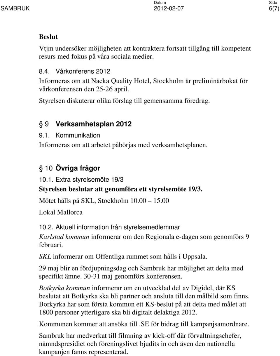 9 Verksamhetsplan 2012 9.1. Kommunikation Informeras om att arbetet påbörjas med verksamhetsplanen. 10 Övriga frågor 10.1. Extra styrelsemöte 19/3 Styrelsen beslutar att genomföra ett styrelsemöte 19/3.