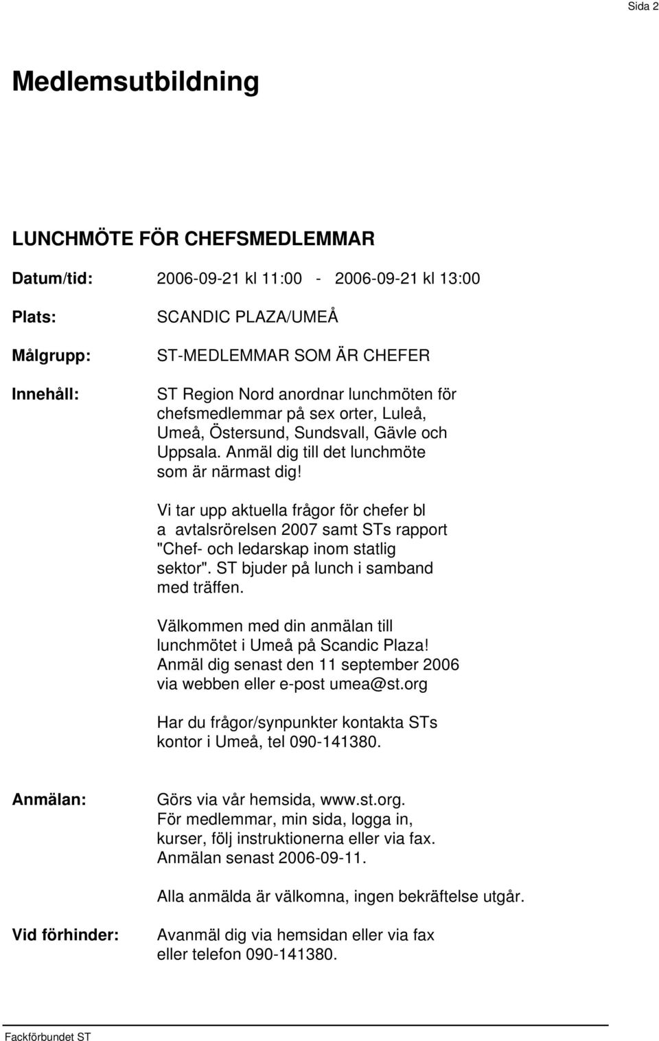 Vi tar upp aktuella frågor för chefer bl a avtalsrörelsen 2007 samt STs rapport "Chef- och ledarskap inom statlig sektor". ST bjuder på lunch i samband med träffen.