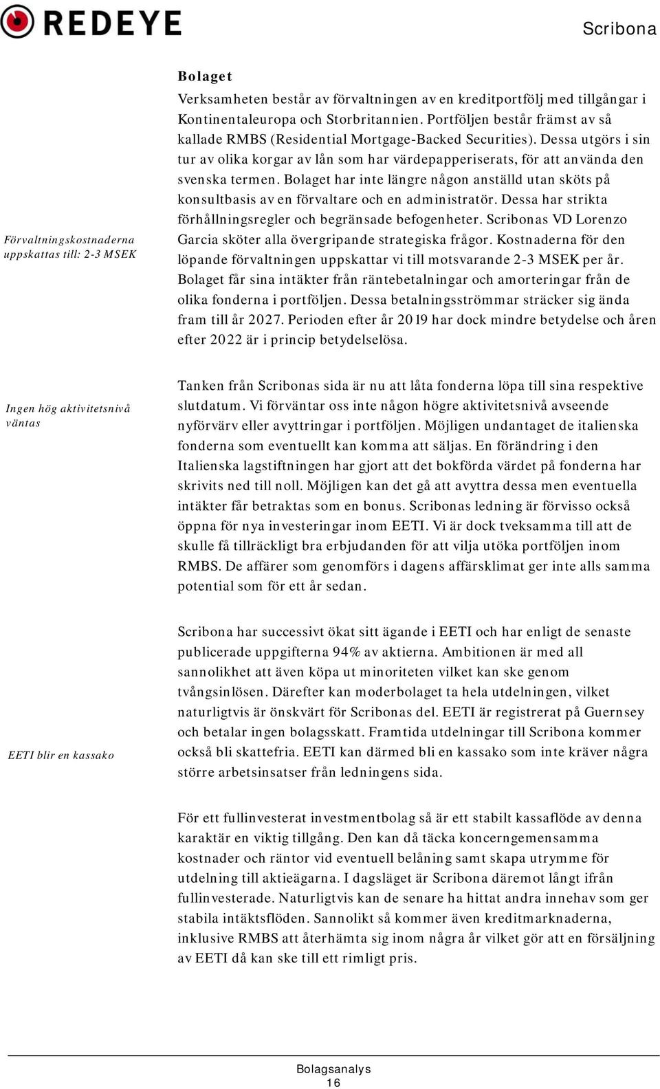 Bolaget har inte längre någon anställd utan sköts på konsultbasis av en förvaltare och en administratör. Dessa har strikta förhållningsregler och begränsade befogenheter.