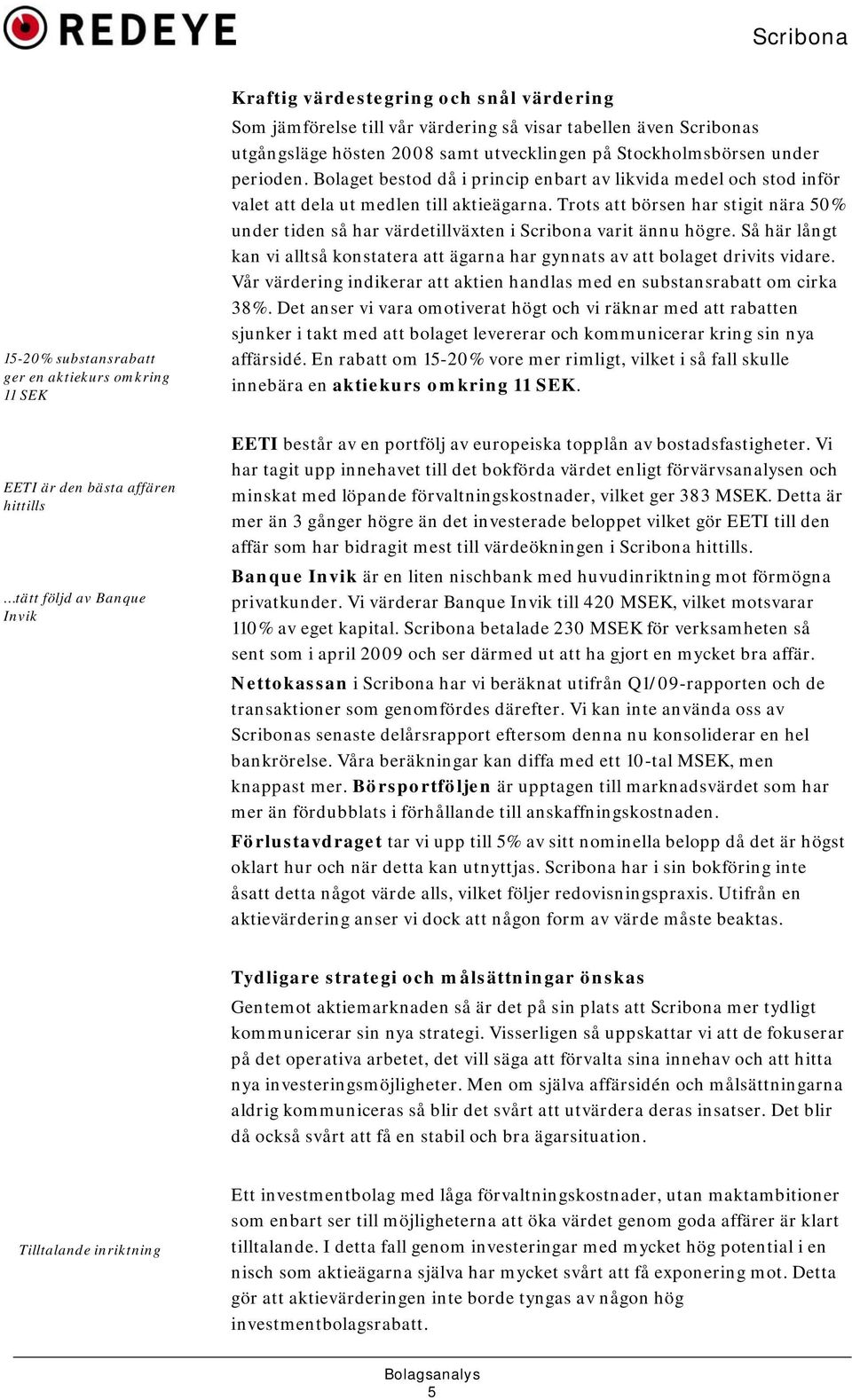 Bolaget bestod då i princip enbart av likvida medel och stod inför valet att dela ut medlen till aktieägarna.