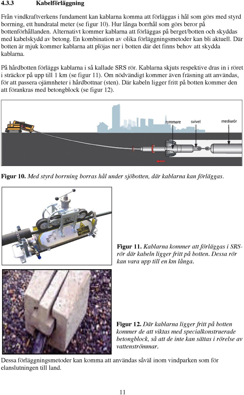 En kombination av olika förläggningsmetoder kan bli aktuell. Där botten är mjuk kommer kablarna att plöjas ner i botten där det finns behov att skydda kablarna.