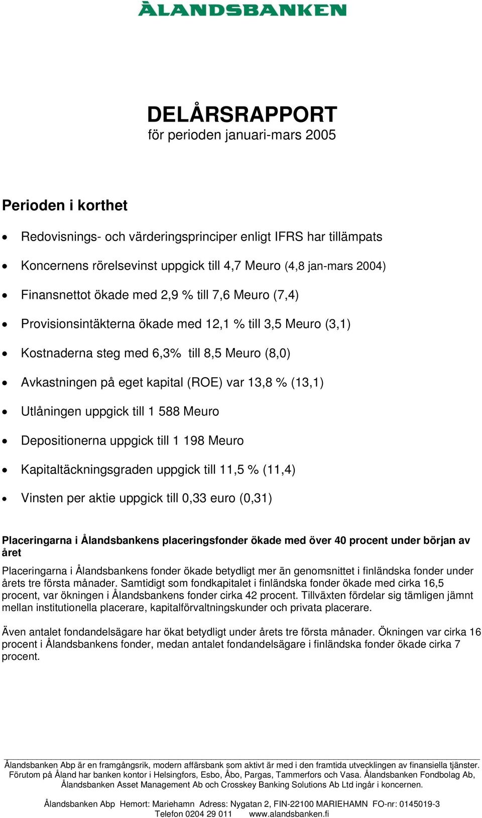 % (13,1) Utlåningen uppgick till 1 588 Meuro Depositionerna uppgick till 1 198 Meuro Kapitaltäckningsgraden uppgick till 11,5 % (11,4) Vinsten per aktie uppgick till 0,33 euro (0,31) Placeringarna i