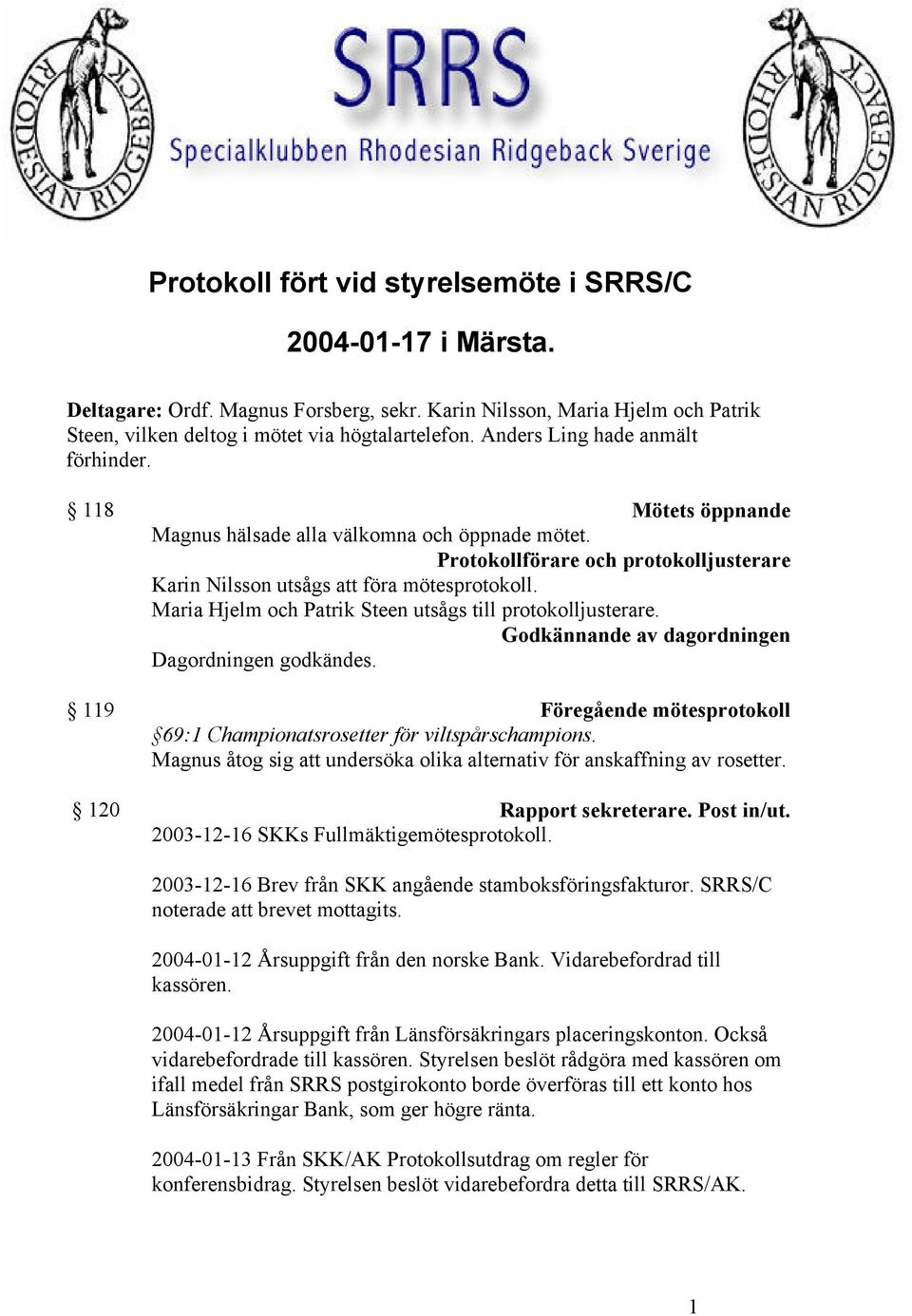 Maria Hjelm och Patrik Steen utsågs till protokolljusterare. Godkännande av dagordningen Dagordningen godkändes. 119 Föregående mötesprotokoll 69:1 Championatsrosetter för viltspårschampions.