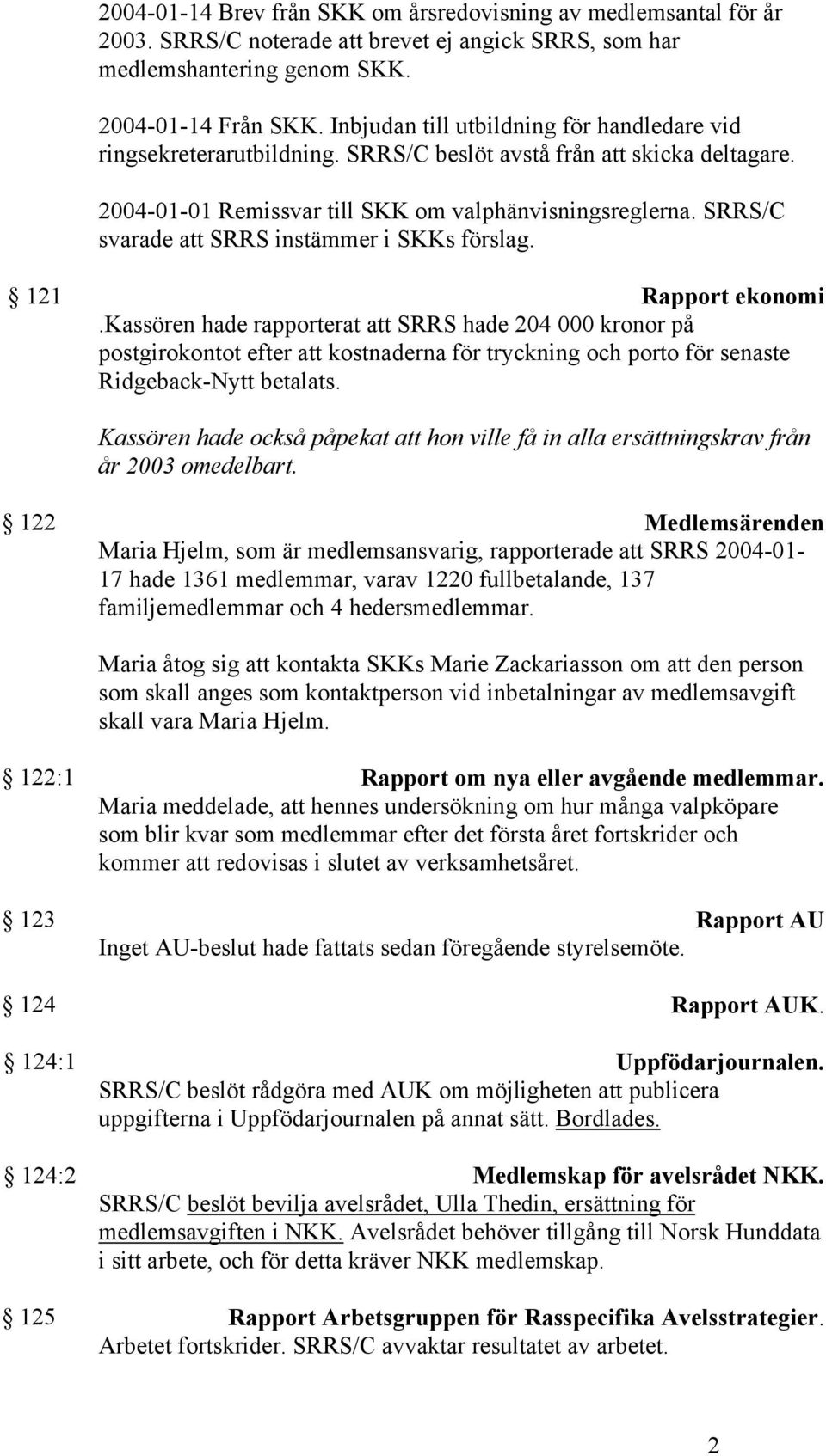 SRRS/C svarade att SRRS instämmer i SKKs förslag. 121 Rapport ekonomi.