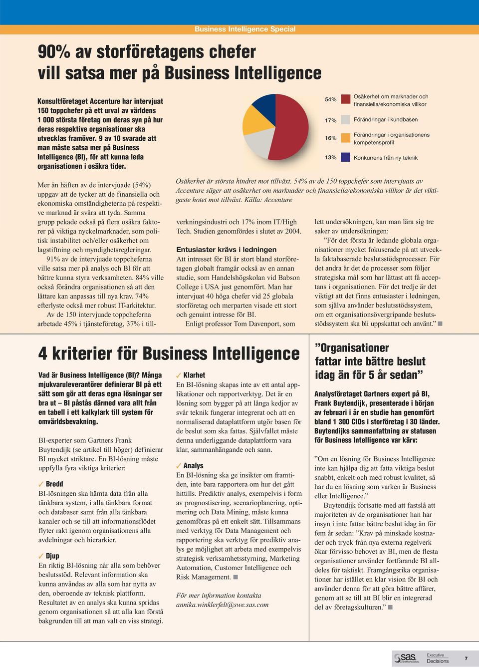 Business Intelligence Special 90% av storföretagens chefer vill satsa mer på Business Intelligence 54% 17% 16% 13% Osäkerhet om marknader och finansiella/ekonomiska villkor Förändringar i kundbasen