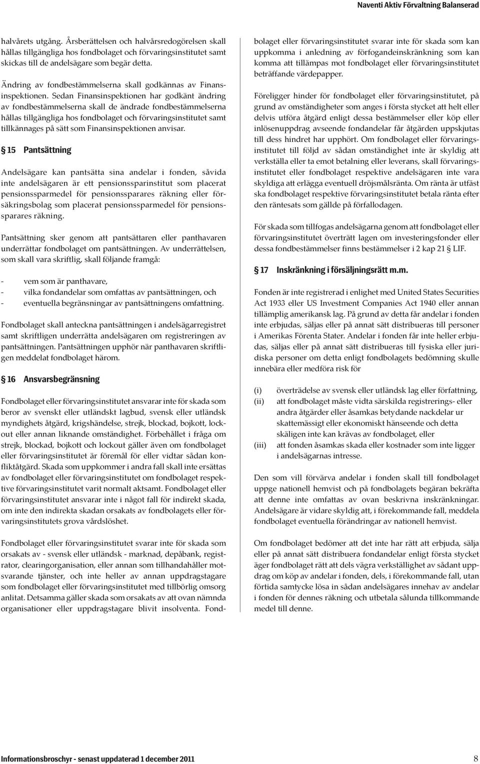 Sedan Finansinspektionen har godkänt ändring av fondbestämmelserna skall de ändrade fondbestämmelserna hållas tillgängliga hos fondbolaget och förvaringsinstitutet samt tillkännages på sätt som