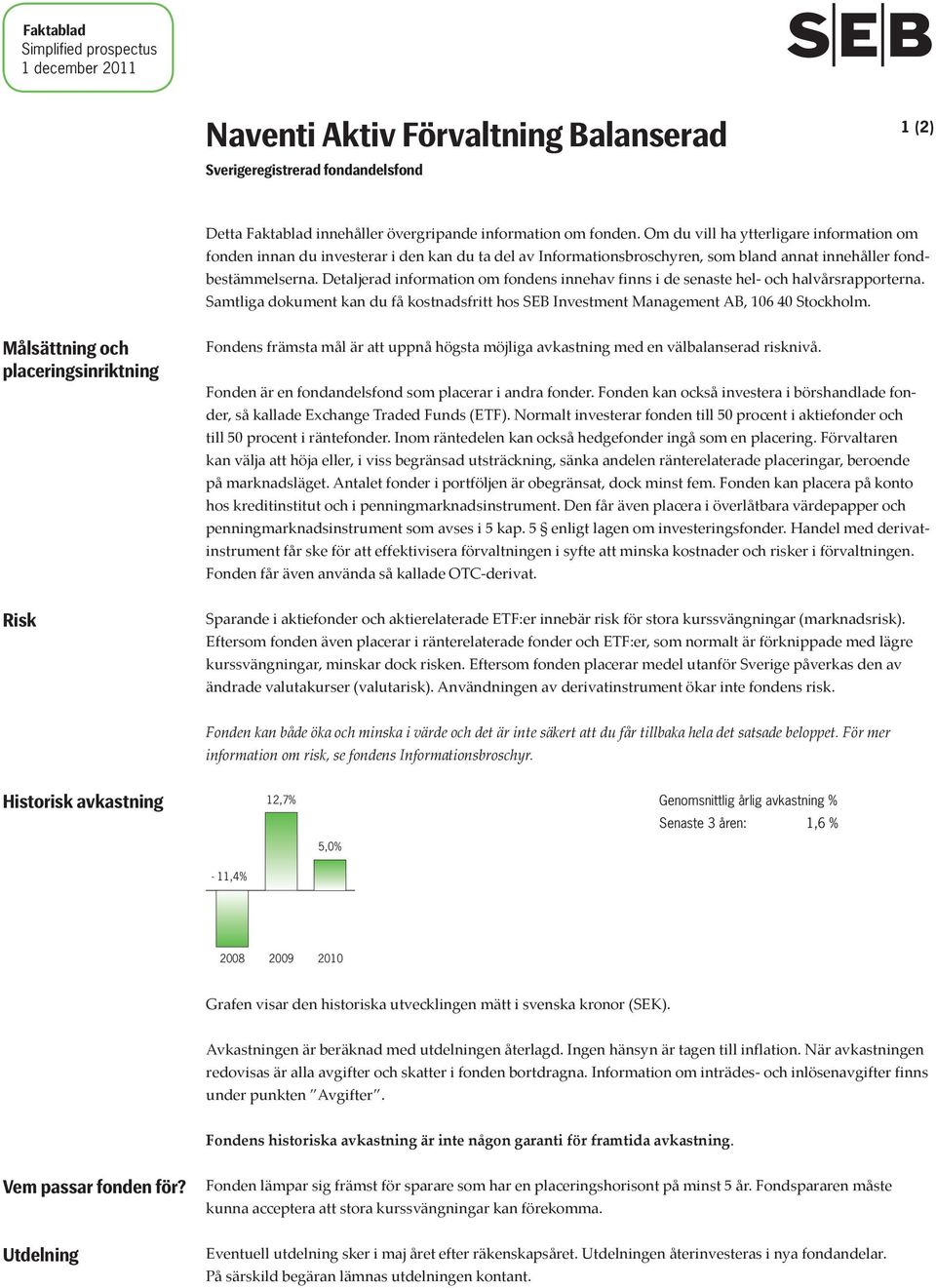 Detaljerad information om fondens innehav finns i de senaste hel- och halvårsrapporterna. Samtliga dokument kan du få kostnadsfritt hos SEB Investment Management AB, 106 40 Stockholm.