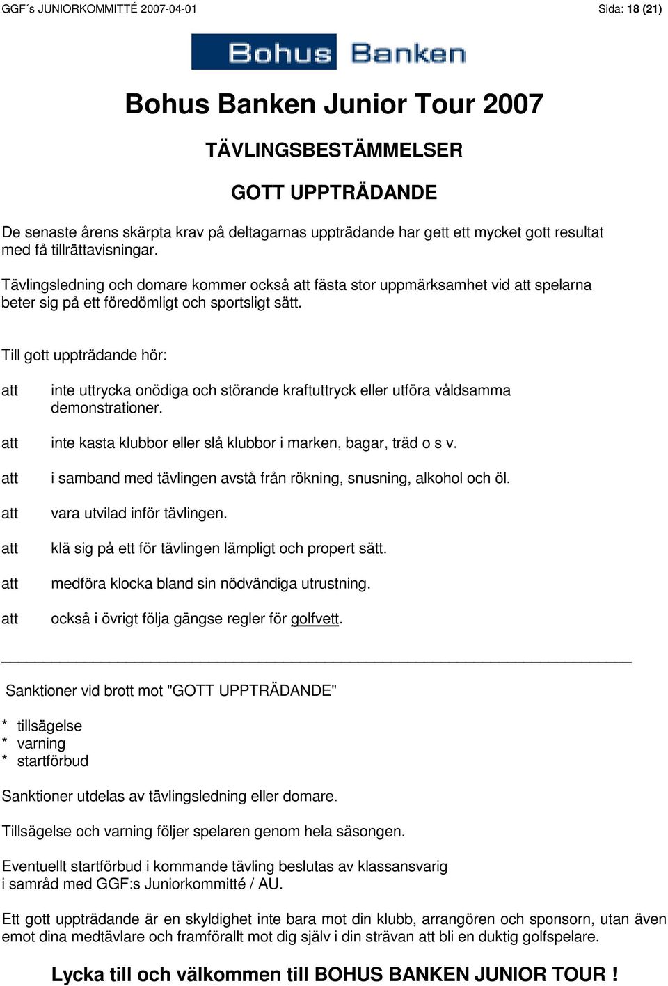 Till gott uppträdande hör: att inte uttrycka onödiga och störande kraftuttryck eller utföra våldsamma demonstrationer. att inte kasta klubbor eller slå klubbor i marken, bagar, träd o s v.