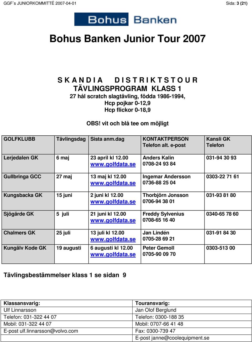 00 Kungsbacka GK 15 juni 2 juni kl 12.00 Sjögärde GK 5 juli 21 juni kl 12.00 Chalmers GK 25 juli 13 juli kl 12.00 Kungälv Kode GK 19 augusti 6 augusti kl 12.