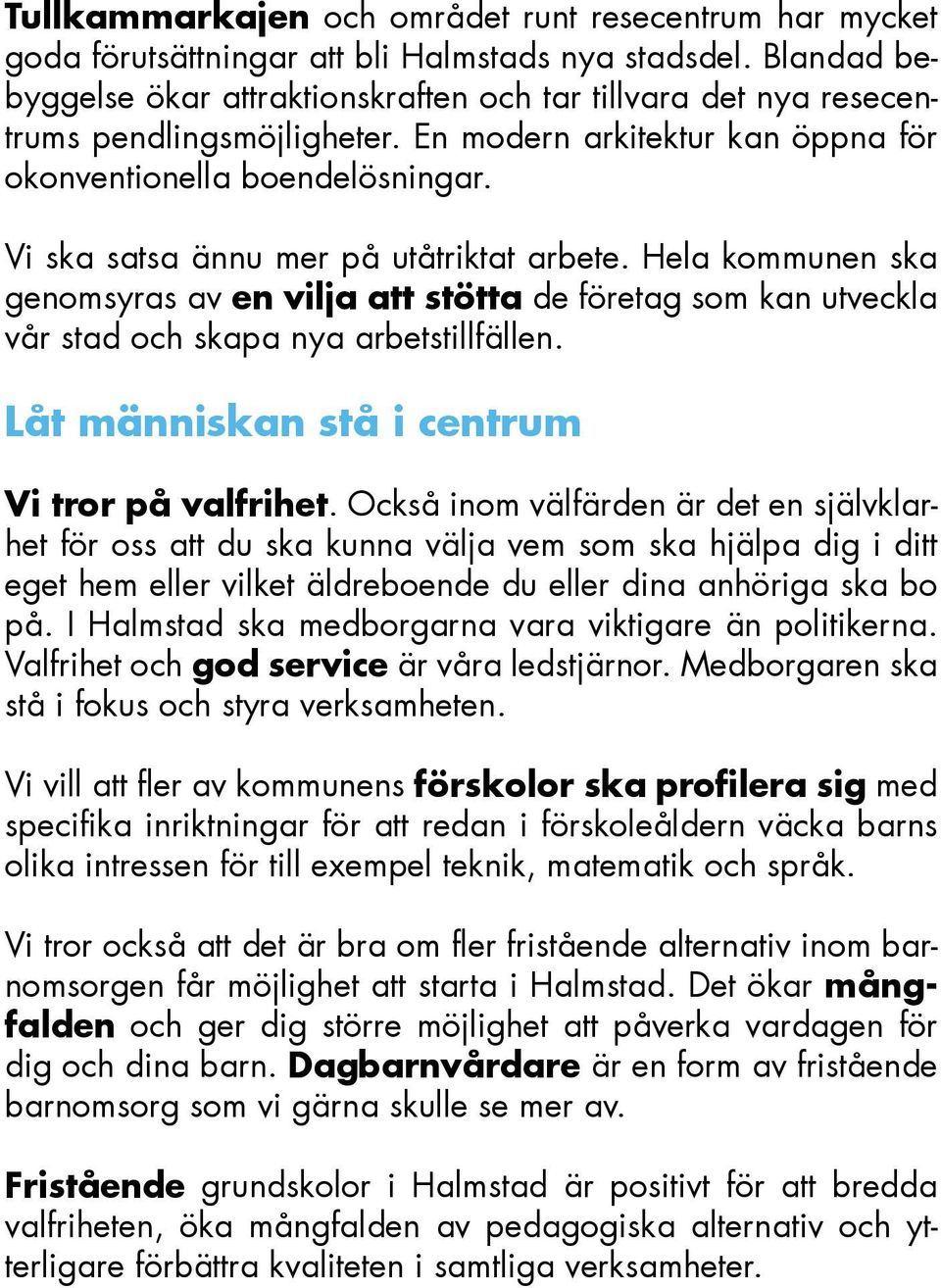 Vi ska satsa ännu mer på utåtriktat arbete. Hela kommunen ska genomsyras av en vilja att stötta de företag som kan utveckla vår stad och skapa nya arbetstillfällen.