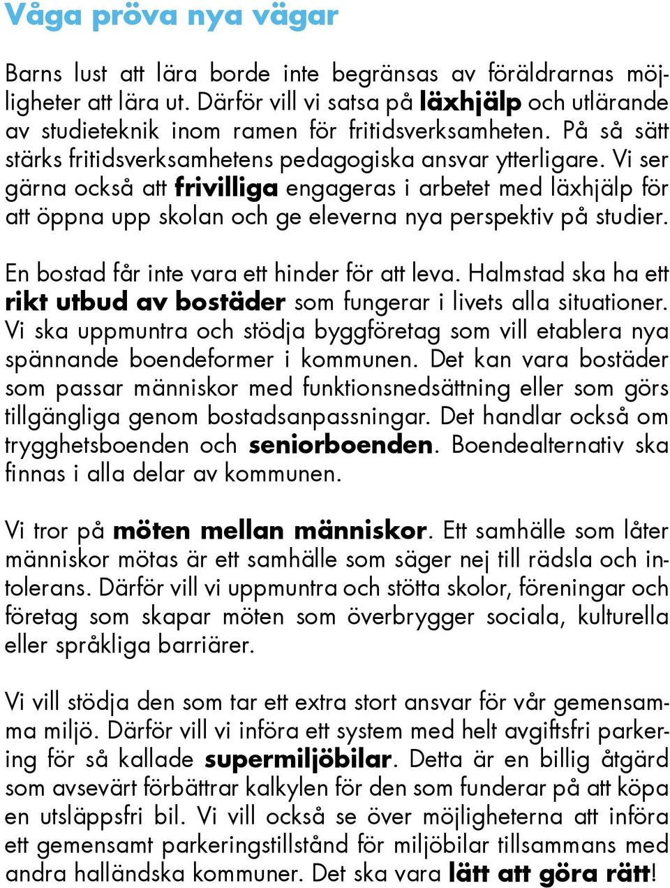 Vi ser gärna också att frivilliga engageras i arbetet med läxhjälp för att öppna upp skolan och ge eleverna nya perspektiv på studier. En bostad får inte vara ett hinder för att leva.