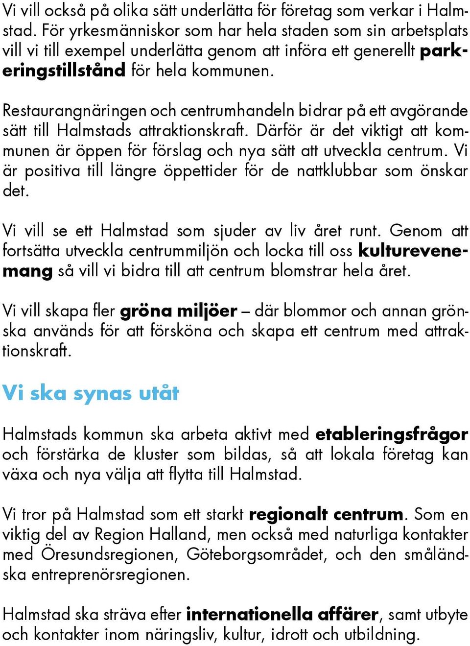 Restaurangnäringen och centrumhandeln bidrar på ett avgörande sätt till Halmstads attraktionskraft. Därför är det viktigt att kommunen är öppen för förslag och nya sätt att utveckla centrum.