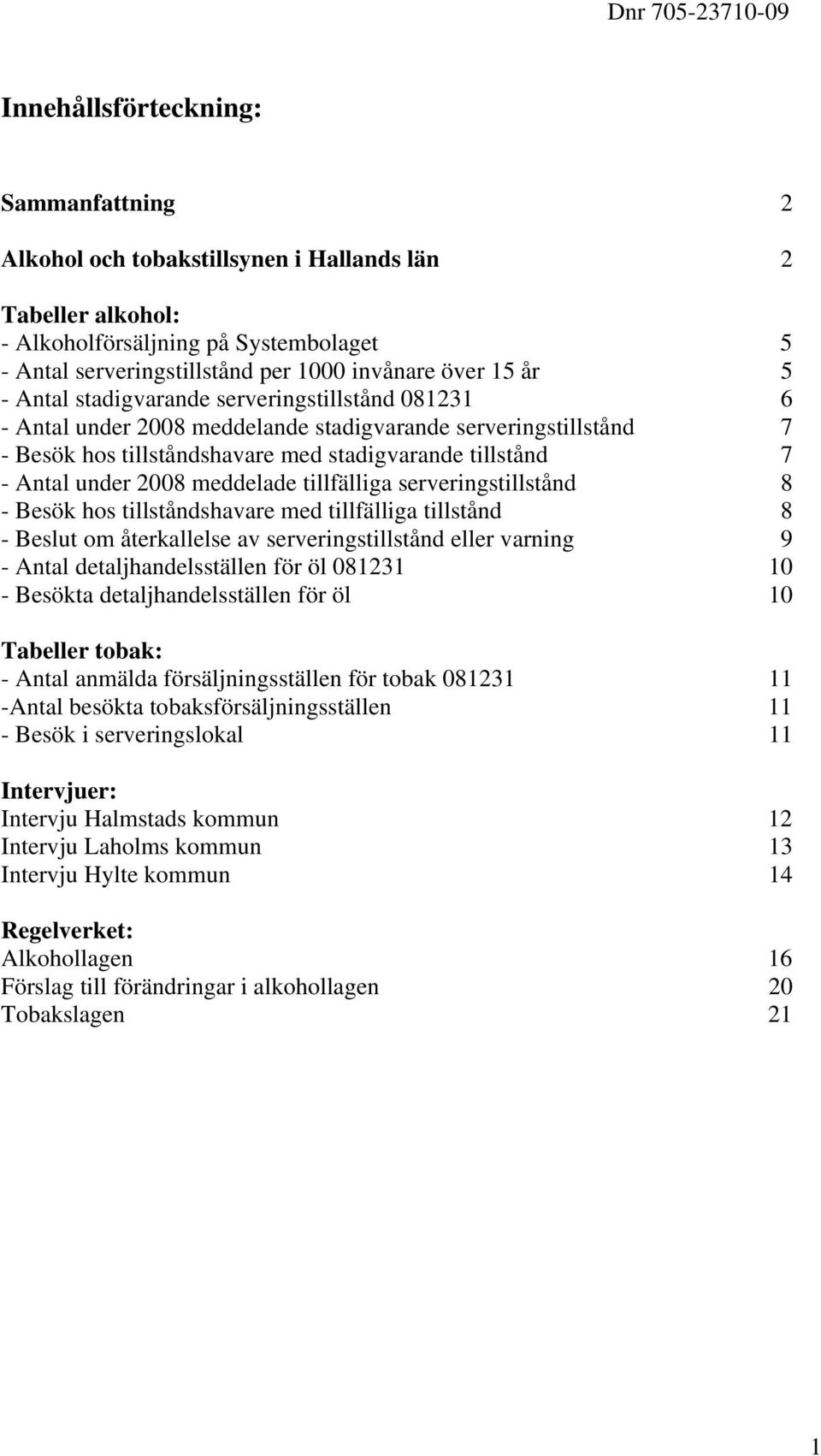 Antal under 2008 meddelade tillfälliga serveringstillstånd 8 - Besök hos tillståndshavare med tillfälliga tillstånd 8 - Beslut om återkallelse av serveringstillstånd eller varning 9 - Antal