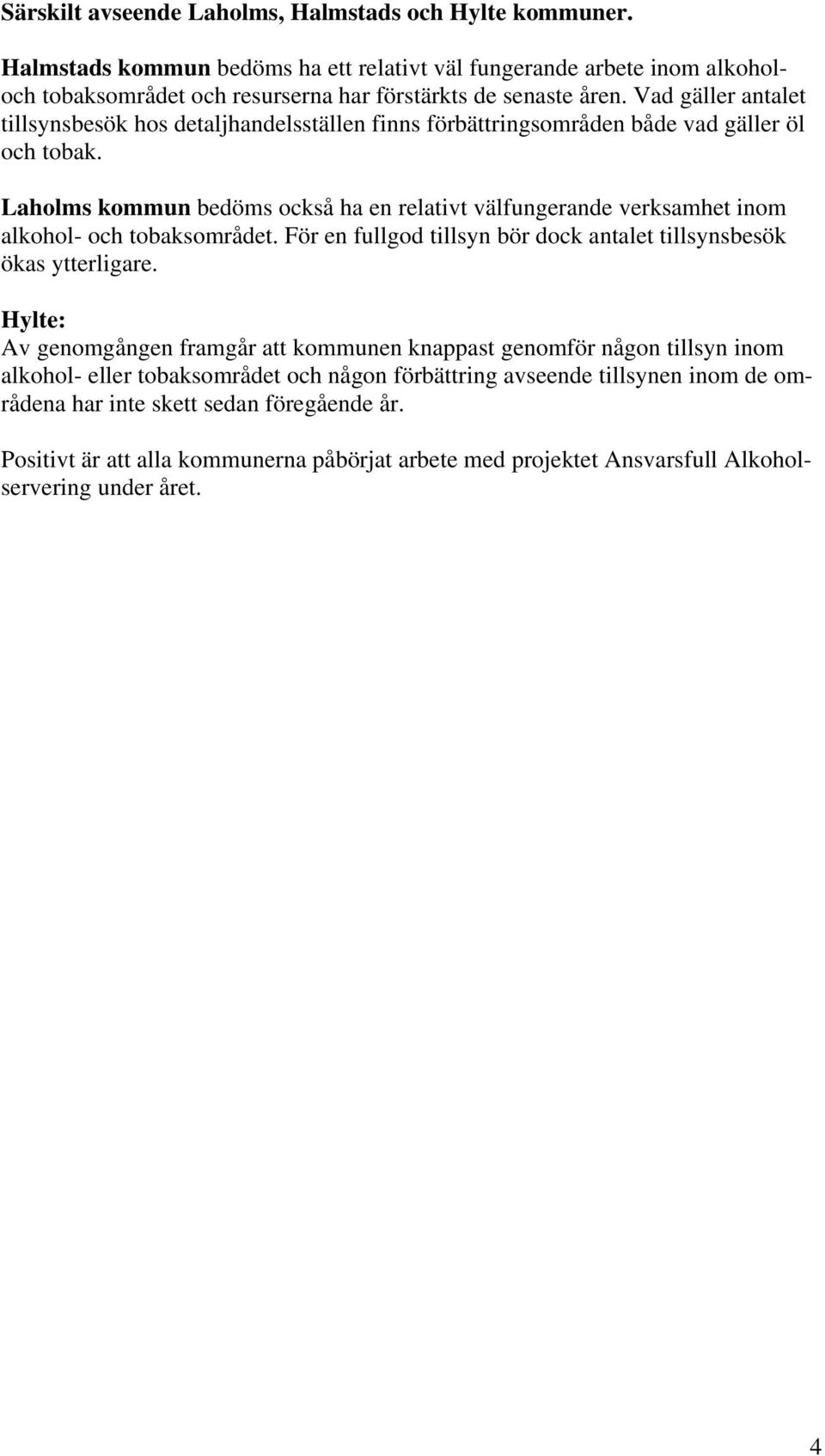 Laholms kommun bedöms också ha en relativt välfungerande verksamhet inom alkohol- och tobaksområdet. För en fullgod tillsyn bör dock antalet tillsynsbesök ökas ytterligare.