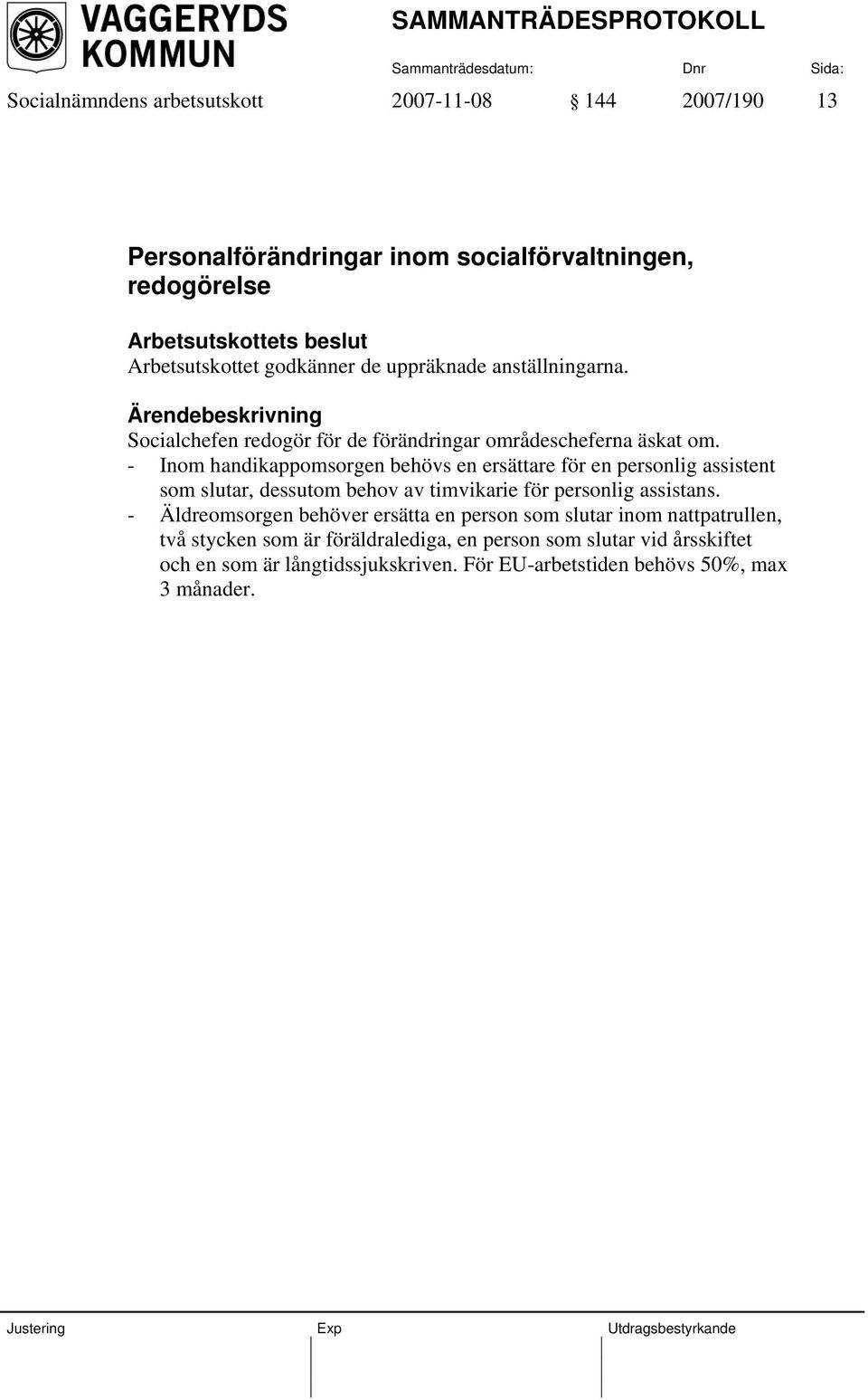 - Inom handikappomsorgen behövs en ersättare för en personlig assistent som slutar, dessutom behov av timvikarie för personlig assistans.