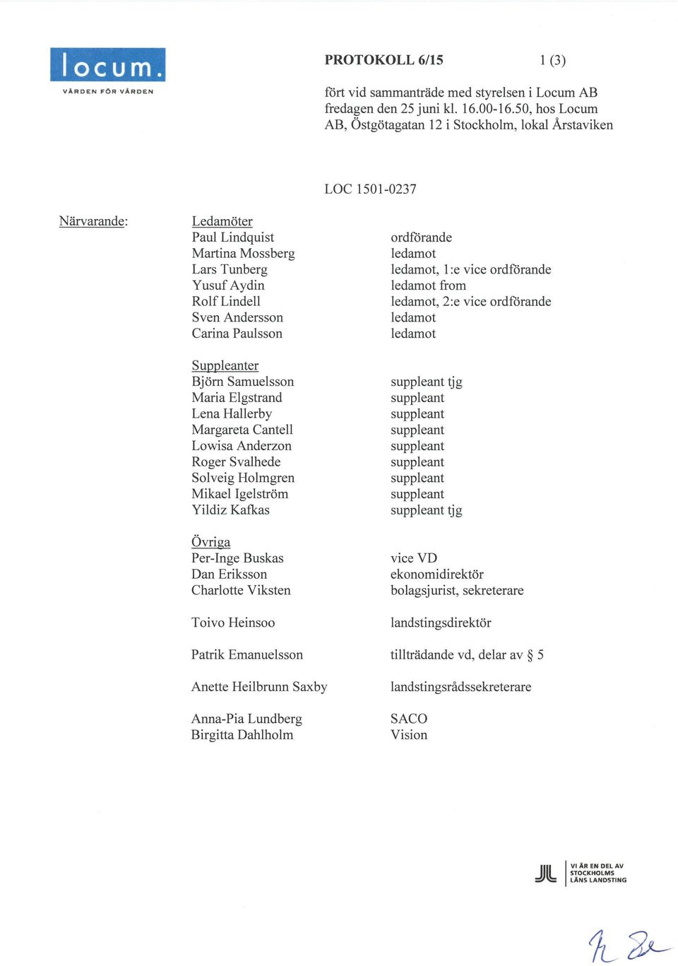 Tunberg Yusuf Aydin Rolf Lindell Sven Andersson Carina Paulsson Suppleanter Björn Samuelsson Maria Elgstrand Lena Hallerby Margareta Cantell Lowisa Anderzon Roger Svalhede Solveig Holmgren Mikael