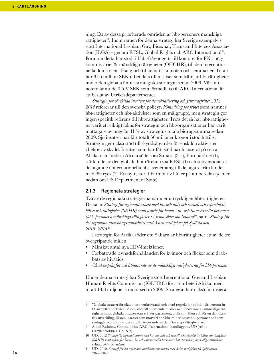 Förutom detta har stöd till hbt-frågor getts till kontoret för FN:s högkommissarie för mänskliga rättigheter (OHCHR), till den internationella domstolen i Haag och till tematiska möten och seminarier.