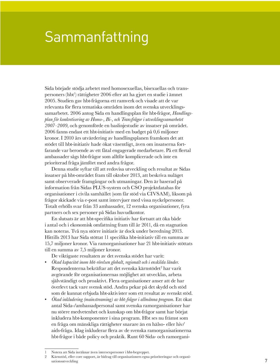 2006 antog Sida en handlingsplan för hbt-frågor, Handlingsplan för konkretisering av Homo-, Bi-, och Transfrågor i utvecklingssamarbetet 2007 2009, och genomförde en baslinjestudie av insatser på