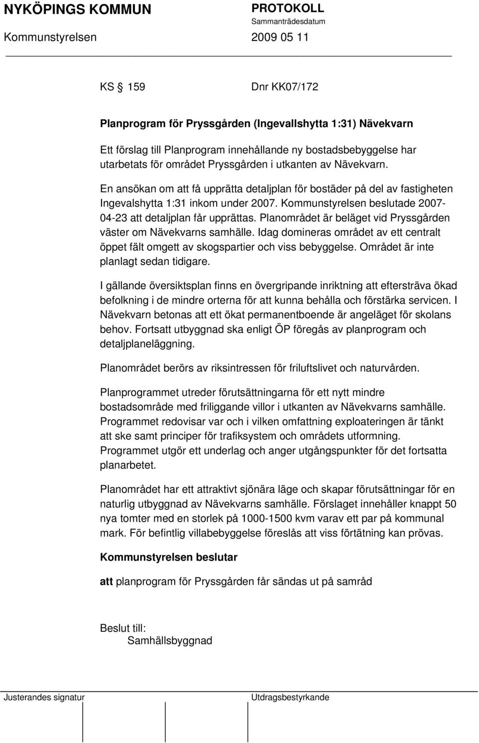 Planområdet är beläget vid Pryssgården väster om Nävekvarns samhälle. Idag domineras området av ett centralt öppet fält omgett av skogspartier och viss bebyggelse.