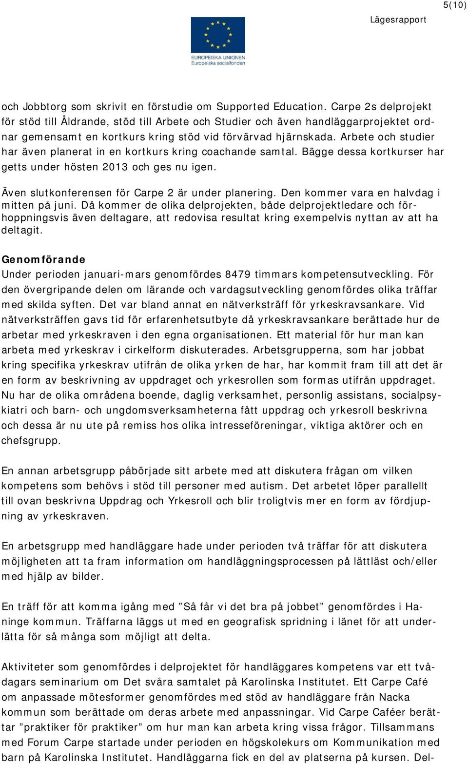 Arbete och studier har även planerat in en kortkurs kring coachande samtal. Bägge dessa kortkurser har getts under hösten 2013 och ges nu igen. Även slutkonferensen för Carpe 2 är under planering.