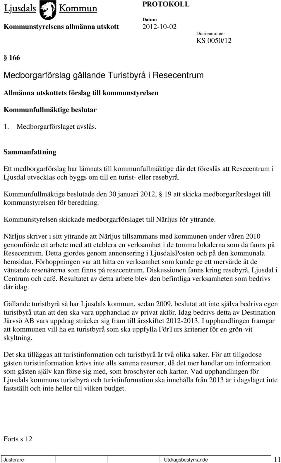 Kommunfullmäktige beslutade den 30 januari 2012, 19 att skicka medborgarförslaget till kommunstyrelsen för beredning. Kommunstyrelsen skickade medborgarförslaget till Närljus för yttrande.