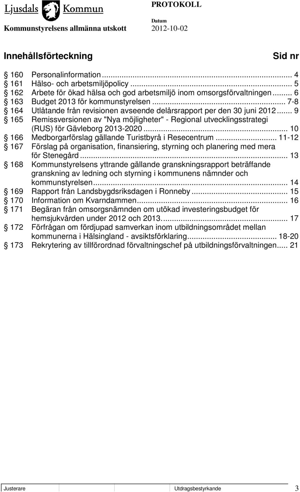 .. 9 165 Remissversionen av "Nya möjligheter" - Regional utvecklingsstrategi (RUS) för Gävleborg 2013-2020... 10 166 Medborgarförslag gällande Turistbyrå i Resecentrum.