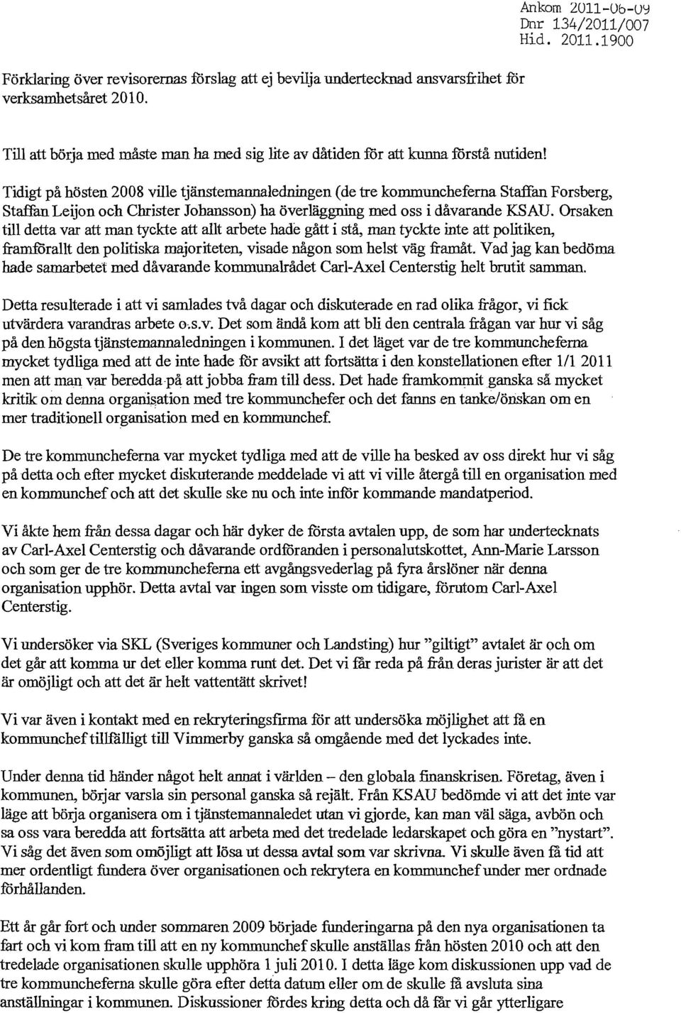 Tidigt på hösten 2008 ville tjänstemannaledningen de tre kommuncheferna Staffan Forsberg, Staffan Leijon och Christer Johansson) ha överläggning med oss i dåvarande KSAU.