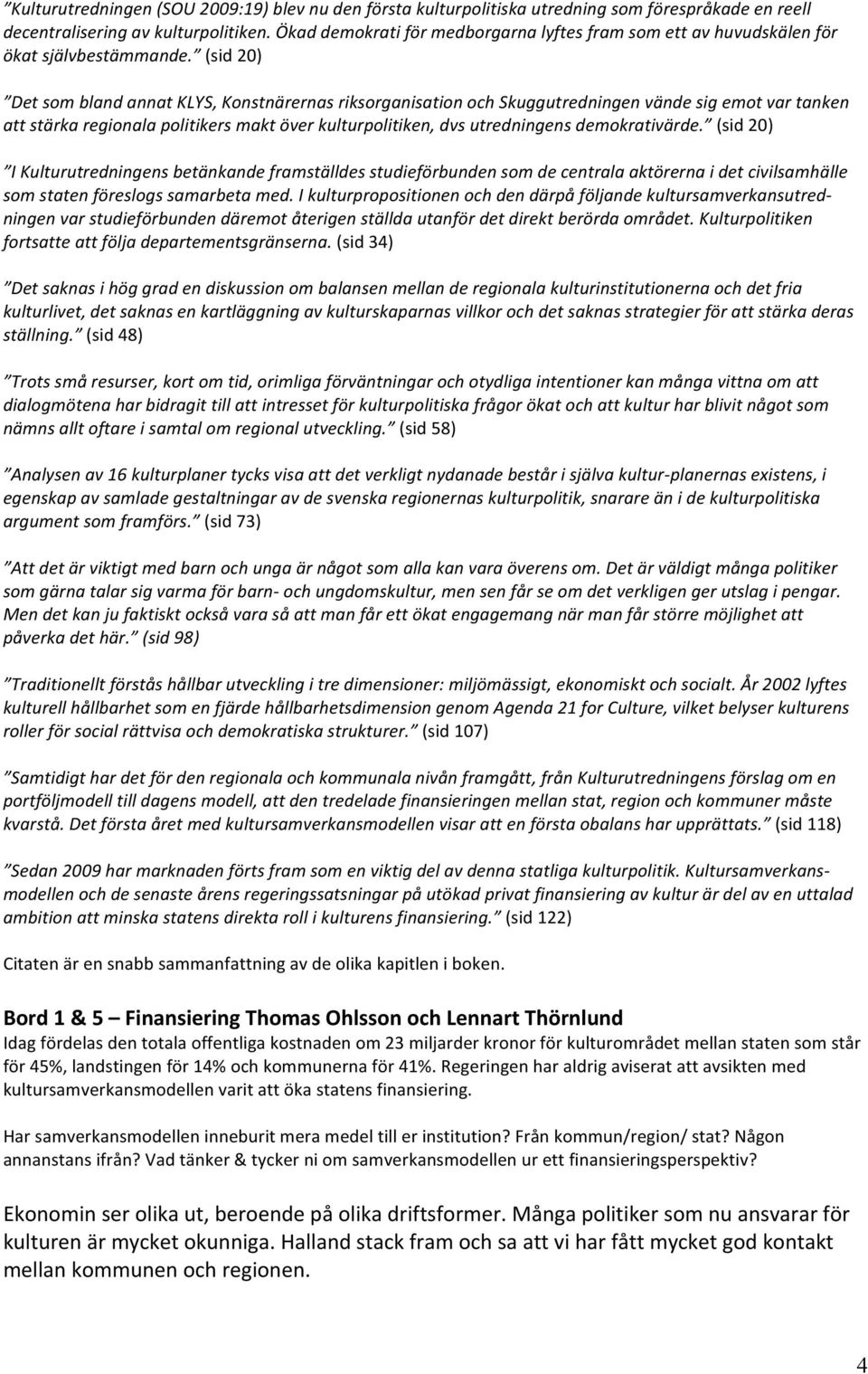 (sid 20) Det som bland annat KLYS, Konstnärernas riksorganisation och Skuggutredningen vände sig emot var tanken att stärka regionala politikers makt över kulturpolitiken, dvs utredningens
