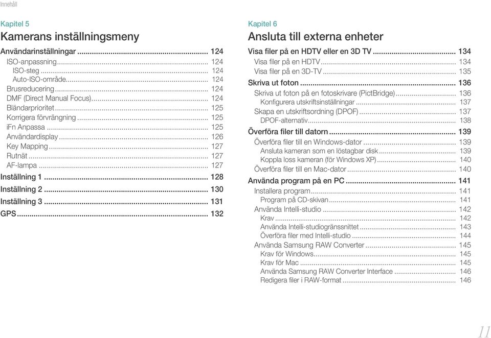 .. 130 Inställning 3... 131 GPS... 132 Kapitel 6 Ansluta till externa enheter Visa filer på en HDTV eller en 3D TV... 134 Visa filer på en HDTV... 134 Visa filer på en 3D-TV... 135 Skriva ut foton.