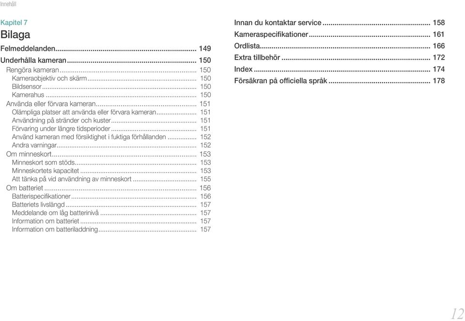 .. 151 Använd kameran med försiktighet i fuktiga förhållanden... 152 Andra varningar... 152 Om minneskort... 153 Minneskort som stöds... 153 Minneskortets kapacitet.