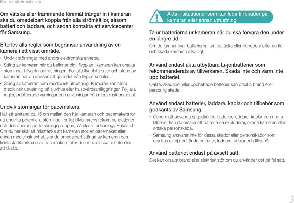 Kameran kan orsaka störningar i flygplansutrustningen. Följ alla flygplatsregler och stäng av kameran när du anvisas att göra det från flygpersonalen. Stäng av kameran nära medicinsk utrustning.