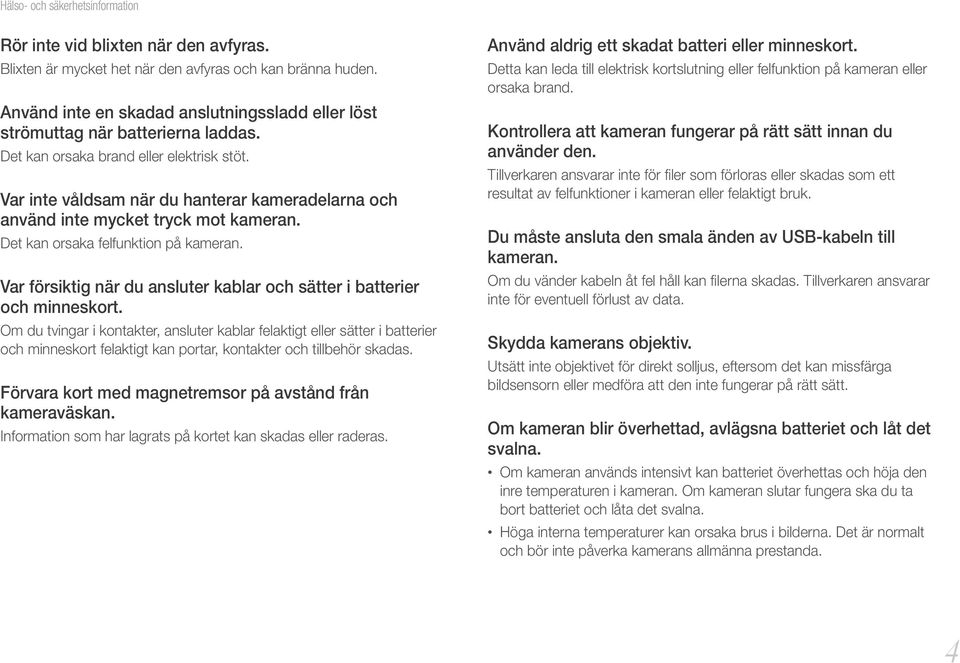 Var inte våldsam när du hanterar kameradelarna och använd inte mycket tryck mot kameran. Det kan orsaka felfunktion på kameran.