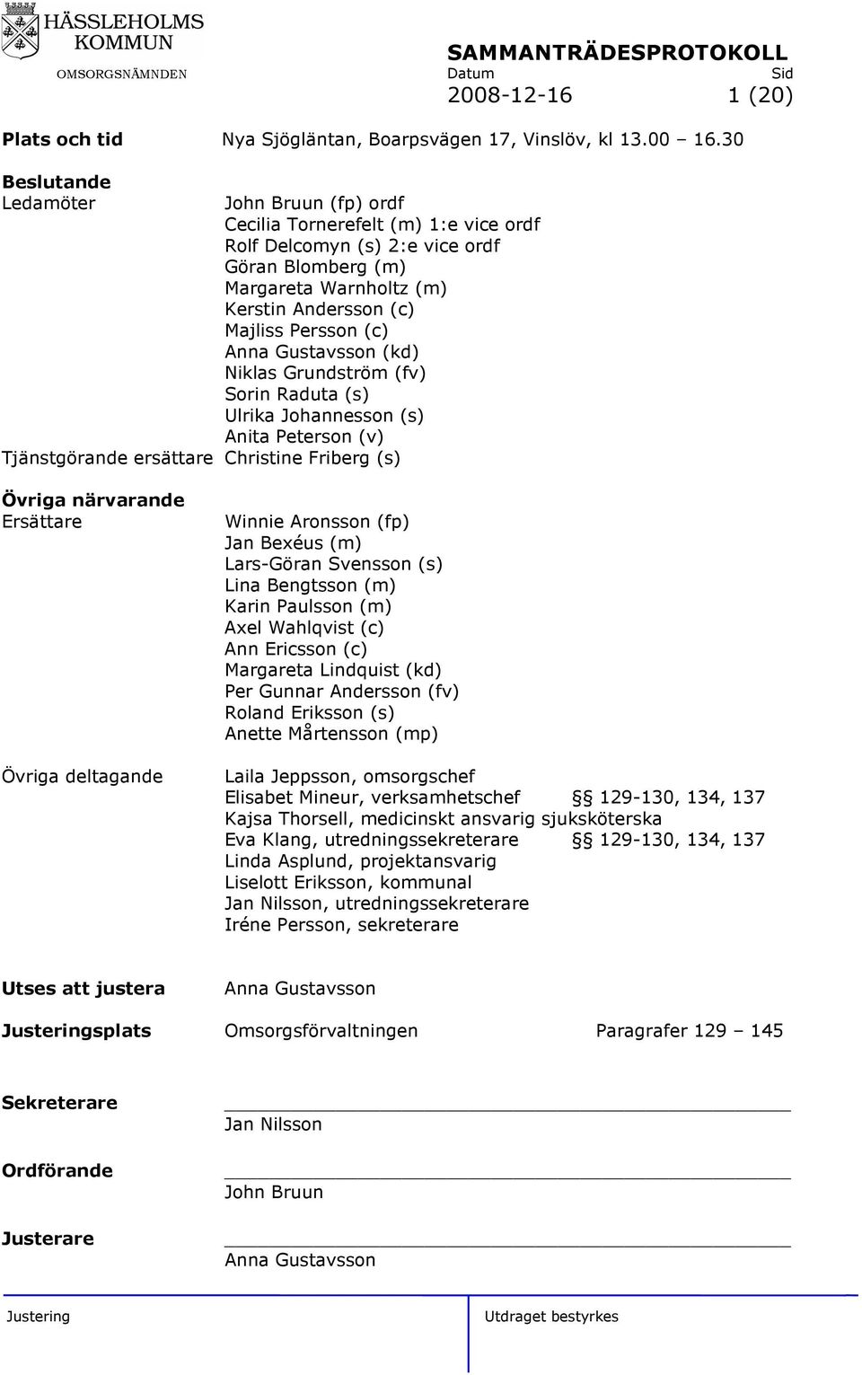 Gustavsson (kd) Niklas Grundström (fv) Sorin Raduta (s) Ulrika Johannesson (s) Anita Peterson (v) Tjänstgörande ersättare Christine Friberg (s) Övriga närvarande Ersättare Övriga deltagande Winnie