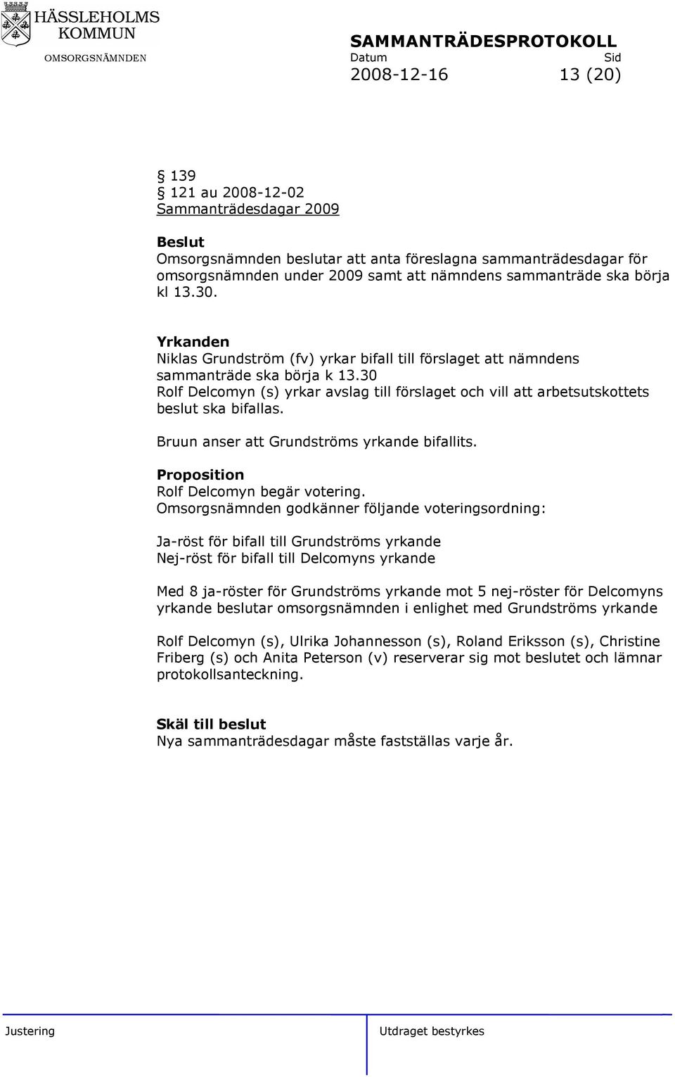 30 Rolf Delcomyn (s) yrkar avslag till förslaget och vill att arbetsutskottets beslut ska bifallas. Bruun anser att Grundströms yrkande bifallits. Proposition Rolf Delcomyn begär votering.