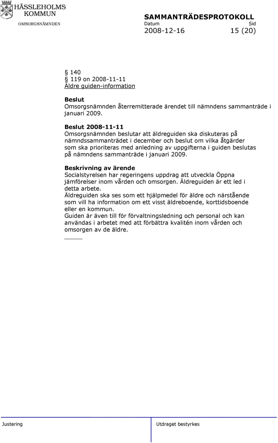 nämndens sammanträde i januari 2009. Beskrivning av ärende Socialstyrelsen har regeringens uppdrag att utveckla Öppna jämförelser inom vården och omsorgen. Äldreguiden är ett led i detta arbete.