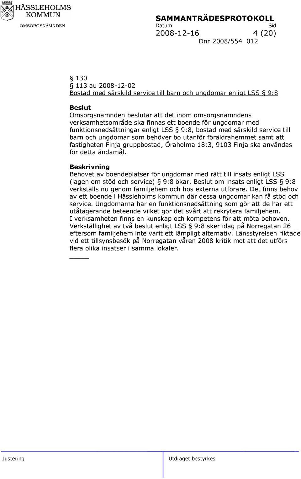 gruppbostad, Öraholma 18:3, 9103 Finja ska användas för detta ändamål. Beskrivning Behovet av boendeplatser för ungdomar med rätt till insats enligt LSS (lagen om stöd och service) 9:8 ökar.