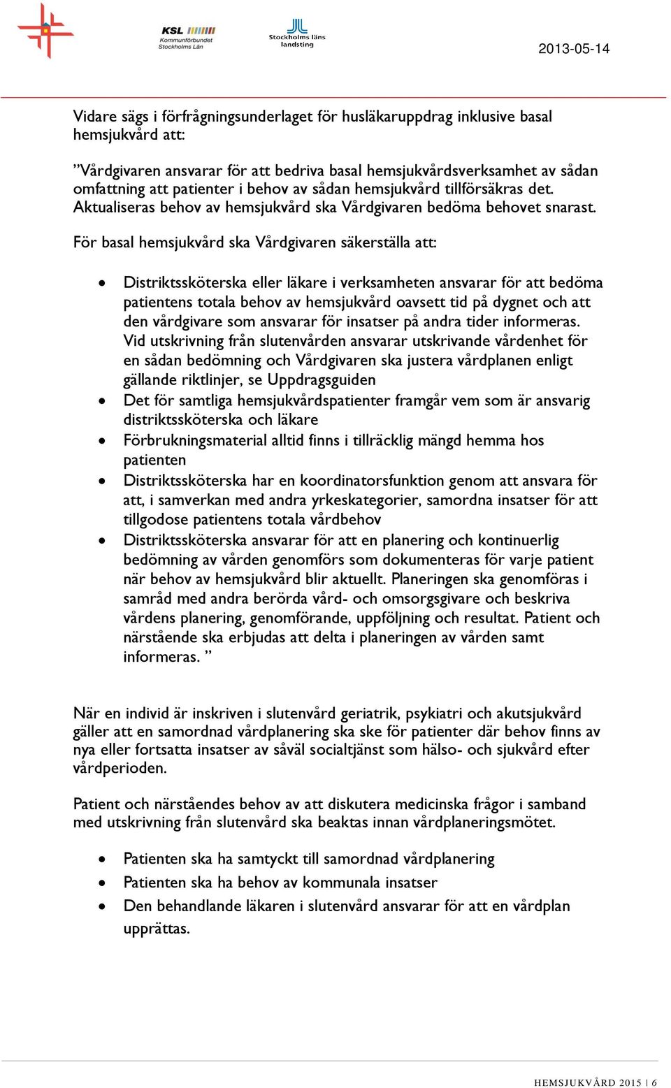 För basal hemsjukvård ska Vårdgivaren säkerställa att: Distriktssköterska eller läkare i verksamheten ansvarar för att bedöma patientens totala behov av hemsjukvård oavsett tid på dygnet och att den